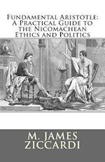 Fundamental Aristotle: A Practical Guide to the Nicomachean Ethics and Politics 