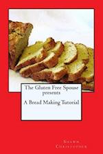 The Gluten Free Spouse Presents a Bread Making Tutorial