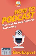 How to Podcast - Your Step-By-Step Guide to Podcasting