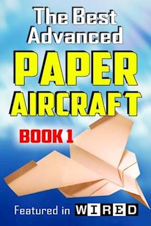 The Best Advanced Paper Aircraft Book 1: Long Distance Gliders, Performance Paper Airplanes, and Gliders with Landing Gear