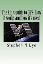 The Kid's Guide to GPS- How It Works and How It's Used.