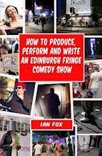 How to Produce, Perform and Write an Edinburgh Fringe Comedy Show