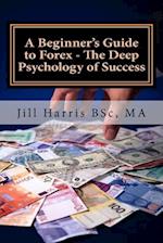 A Beginner's Guide to Forex - The Deep Psychology of Success