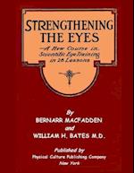 Strengthening The Eyes - A New Course in Scientific Eye Training in 28 Lessons by Bernarr MacFadden & William H. Bates M. D.: with Better Eyesight Mag