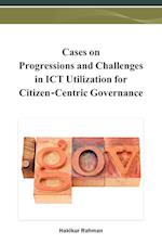 Cases on Progressions and Challenges in ICT Utilization for Citizen-Centric Governance