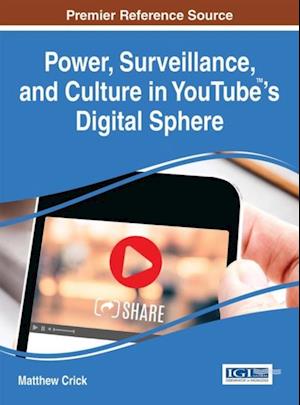 Power, Surveillance, and Culture in YouTube 's Digital Sphere
