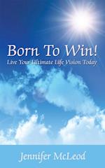 Born to Win! Live Your Ultimate Life Vision Today