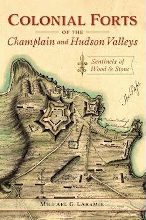 Colonial Forts of the Champlain and Hudson Valleys