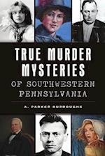 True Murder Mysteries of Southwestern Pennsylvania