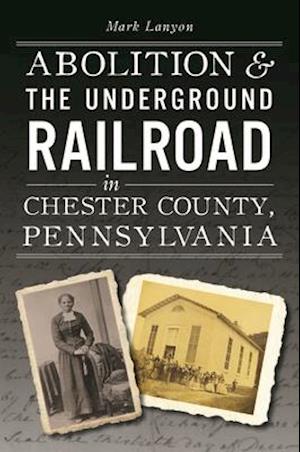 Abolition and the Underground Railroad in Chester County, Pennsylvania