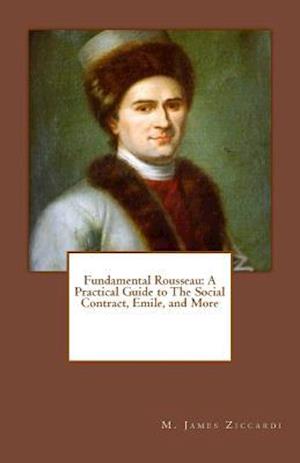 Fundamental Rousseau: A Practical Guide to The Social Contract, Emile, and More