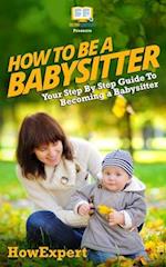 How To Be a Babysitter - Your Step-By-Step Guide To Becoming a Babysitter