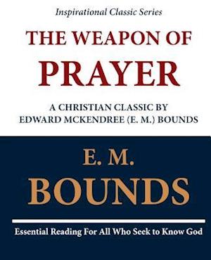The Weapon of Prayer a Christian Classic by Edward McKendree (E. M.) Bounds