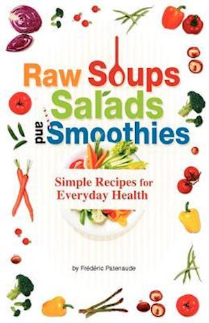 Raw Soups, Salads and Smoothies: Simple Raw Food Recipes for Every Day Health