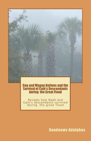 Gog and Magog Nations and the Survival of Cain's Descendants during the Great Flood: Reveals how Noah and Cain descendants survived during the great f