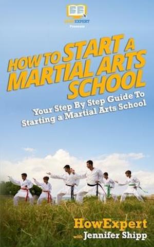 How to Start a Martial Arts School - Your Step-By-Step Guide to Starting a Martial Arts School