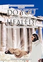 DO YOU WANT TO BE HEALED?