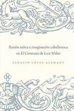 Ilusión Áulica E Imaginación Caballeresca En El Cortesano de Luis Milán