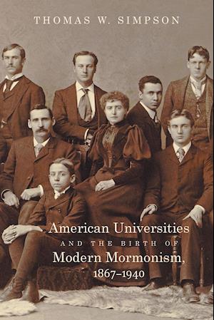 American Universities and the Birth of Modern Mormonism, 1867-1940