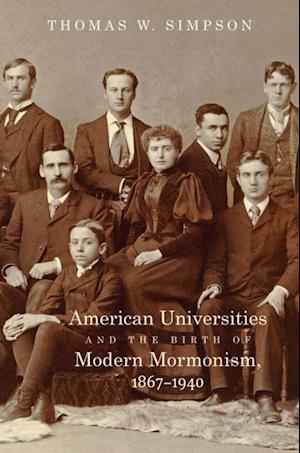 American Universities and the Birth of Modern Mormonism, 1867-1940