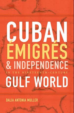 Cuban Emigres and Independence in the Nineteenth-Century Gulf World