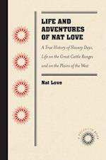 Life and Adventures of Nat Love, Better Known in the Cattle Country as "Deadwood Dick," by Himself : A True History of Slavery Days, Life on the Great Cattle Ranges and on the Plains of the "Wild and