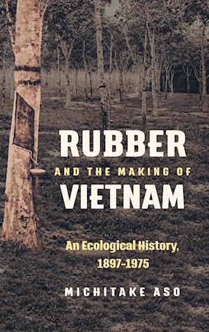 Rubber and the Making of Vietnam