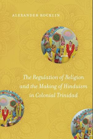 The Regulation of Religion and the Making of Hinduism in Colonial Trinidad