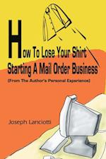 How to Lose Your Shirt Starting a Mail Order Business