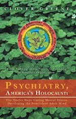 Psychiatry, America's Holocaust: the Twelve Steps Curing Mental Illness, Developing the Nonviolent Adult Mind