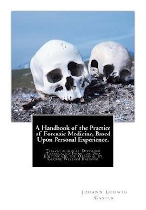 A Handbook of the Practice of Forensic Medicine, Based Upon Personal Experience.