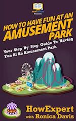 How to Have Fun at an Amusement Park - Your Step-by-Step Guide to Having Fun at an Amusement Park