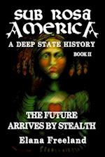 Sub Rosa America, Book II: The Future Arrives By Stealth 