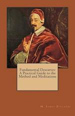 Fundamental Descartes: A Practical Guide to the Method and Meditations 