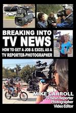 Breaking Into TV News How to Get a Job & Excel as a TV Reporter-Photographer