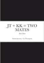 JT + KK = TWO MATES - Part Three