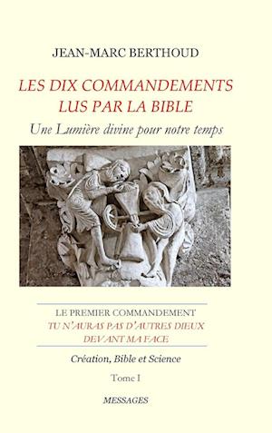 LES DIX COMMANDEMENTS LUS PAR LA BIBLE - 1er Cdt Tu n'auras pas d'autres dieux devant ma face - Tome I - Création, Bible et Science