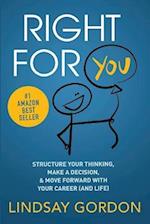 RIGHT FOR YOU: Structure Your Thinking, Make a Decision, and Move Forward with Your Career (and Life) 