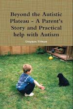 Beyond the Autistic Plateau - A Parent's Story and Practical help with Autism