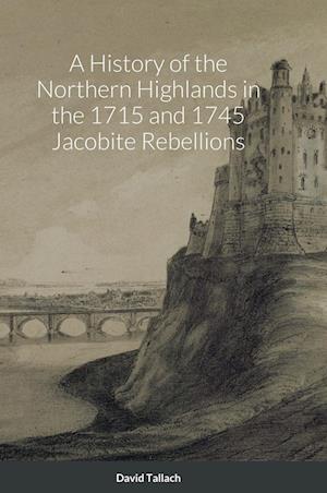 A History of the Northern Highlands in the 1715 and 1745 Jacobite Rebellions