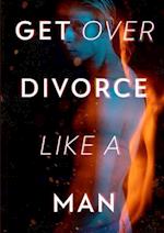 Get Over Divorce Like A Man 