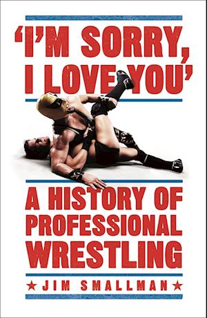 I'm Sorry, I Love You: A History of Professional Wrestling