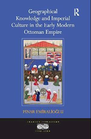 Geographical Knowledge and Imperial Culture in the Early Modern Ottoman Empire