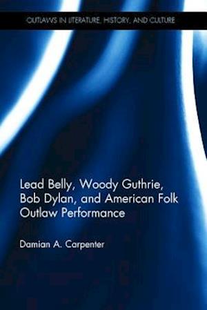 Lead Belly, Woody Guthrie, Bob Dylan, and American Folk Outlaw Performance