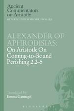 Alexander of Aphrodisias: On Aristotle On Coming to be and Perishing 2.2-5