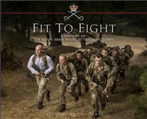 Fit to Fight: A History of the Royal Army Physical Training Corps 1860 2015