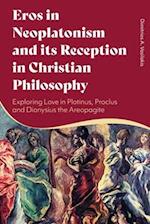 Eros in Neoplatonism and its Reception in Christian Philosophy: Exploring Love in Plotinus, Proclus and Dionysius the Areopagite 