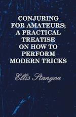 Conjuring for Amateurs; A Practical Treatise on How to Perform Modern Tricks