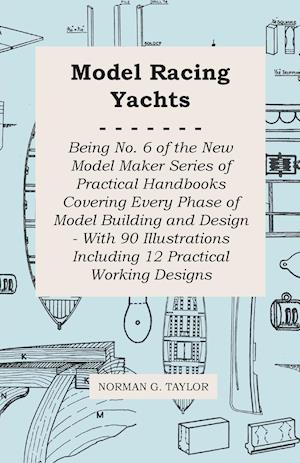 Model Racing Yachts - Being No. 6 of the New Model Maker Series of Practical Handbooks Covering Every Phase of Model Building and Design - With 90 Illustrations Including 12 Practical Working Designs