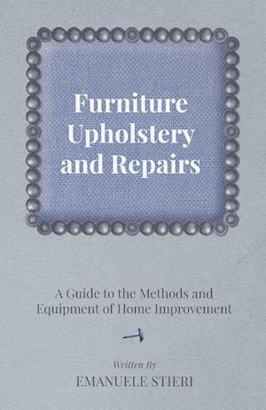 Furniture Upholstery and Repairs - A Guide to the Methods and Equipment of Home Improvement